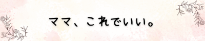 ママ、これでいい。